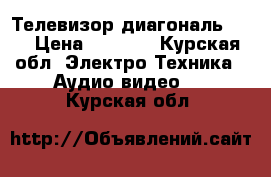 Телевизор диагональ :54 › Цена ­ 2 500 - Курская обл. Электро-Техника » Аудио-видео   . Курская обл.